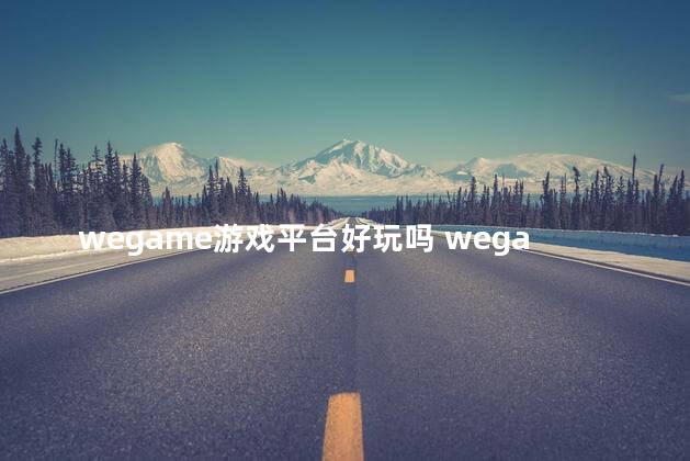 wegame游戏平台好玩吗 wegame有什么好玩的游戏